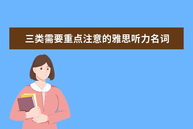 三类需要重点注意的雅思听力名词 雅思口语：雅思听力中的地道口语