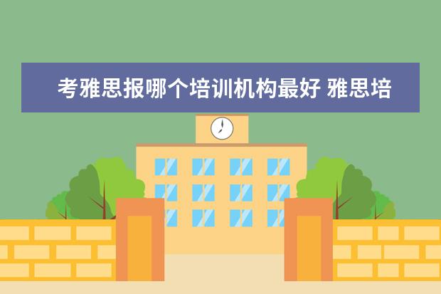 考雅思报哪个培训机构最好 雅思培训机构哪个好?
