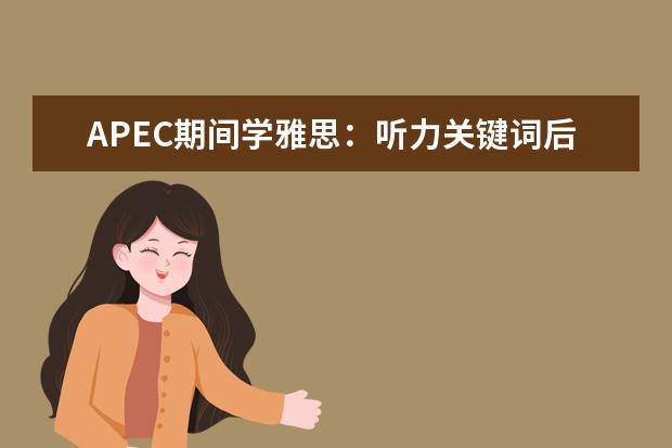 APEC期间学雅思：听力关键词后置如何处理 助你拿下雅思听力8分的11个建议