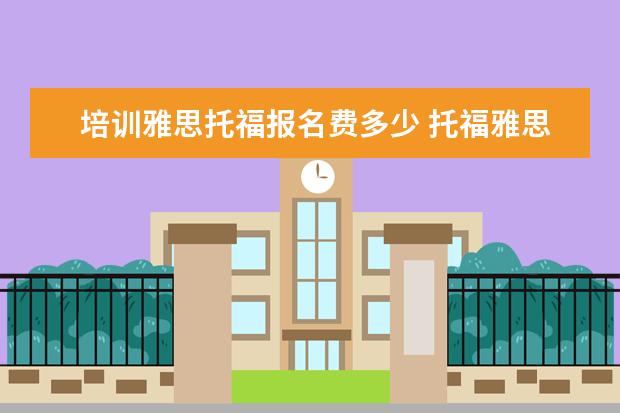 培训雅思托福报名费多少 托福雅思培训班学费