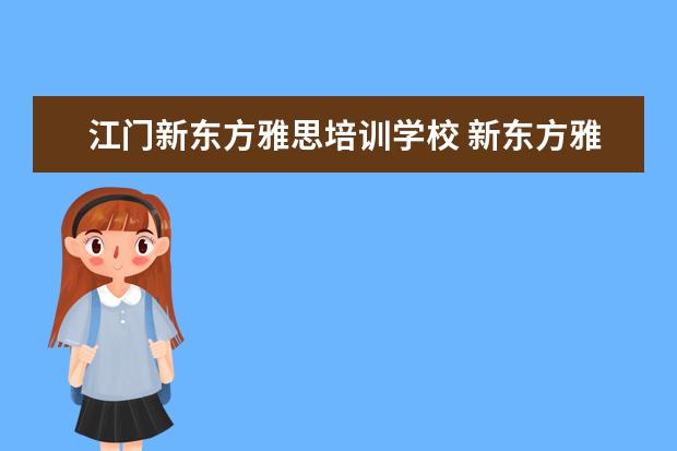 江门新东方雅思培训学校 新东方雅思基础班学费要多少钱