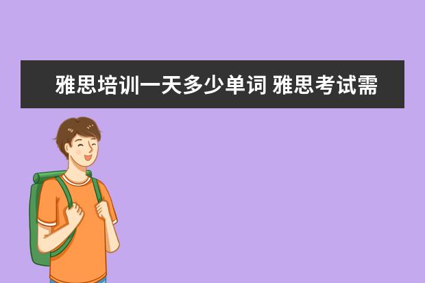 雅思培训一天多少单词 雅思考试需要多少单词量