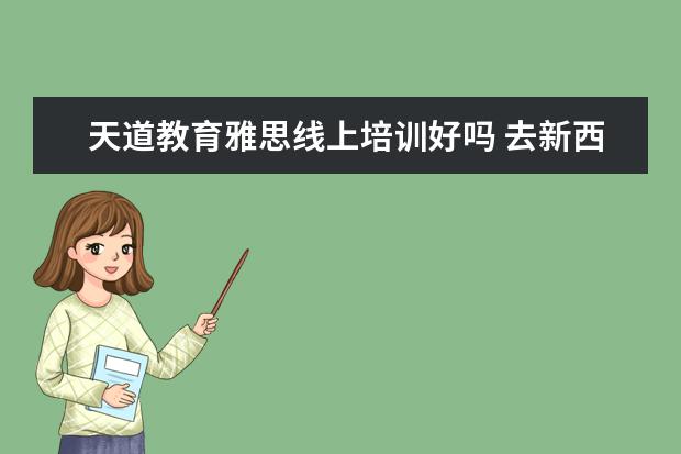 天道教育雅思线上培训好吗 去新西兰留学不用考雅思?