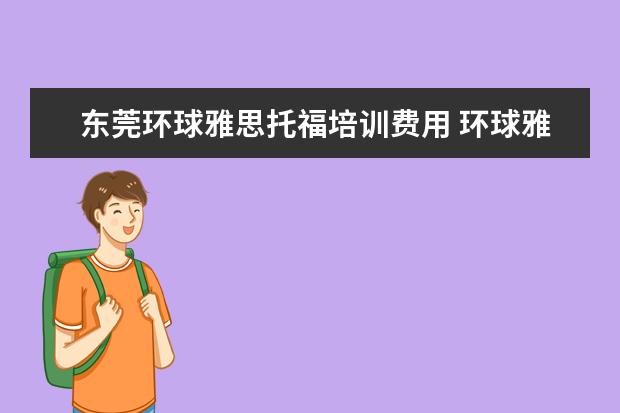 东莞环球雅思托福培训费用 环球雅思怎么样?