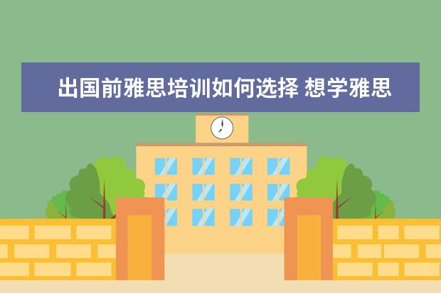 出国前雅思培训如何选择 想学雅思,哪个培训机构比较推荐呀?