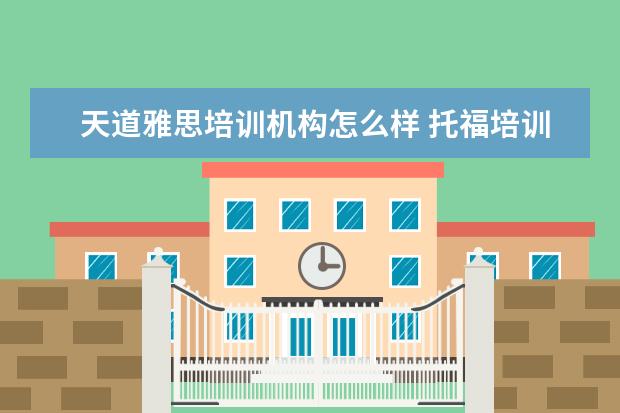 天道雅思培训机构怎么样 托福培训机构哪家好?