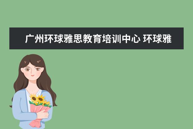 广州环球雅思教育培训中心 环球雅思培训怎么样