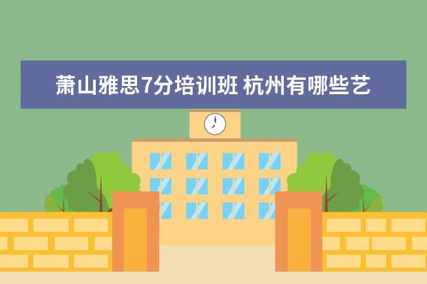 萧山雅思7分培训班 杭州有哪些艺术类院校?