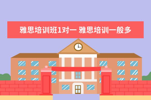 雅思培训班1对一 雅思培训一般多少钱?