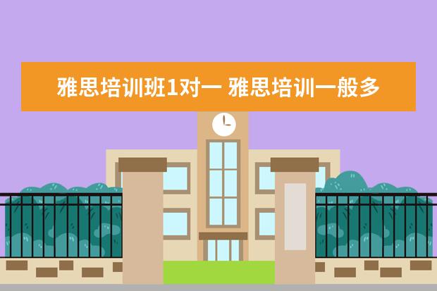 雅思培训班1对一 雅思培训一般多少钱?