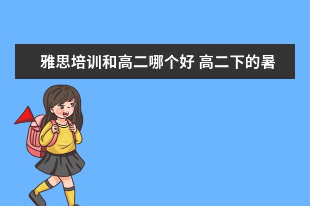 雅思培训和高二哪个好 高二下的暑假开始准备考托福雅思来得及么?如果打算...