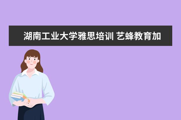 湖南工业大学雅思培训 艺蜂教育加号老师可靠吗