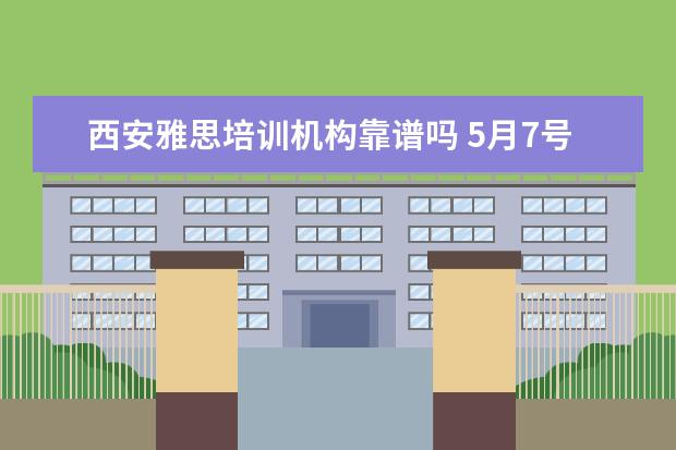 西安雅思培训机构靠谱吗 5月7号报考的雅思,西安哪里的培训比较好?