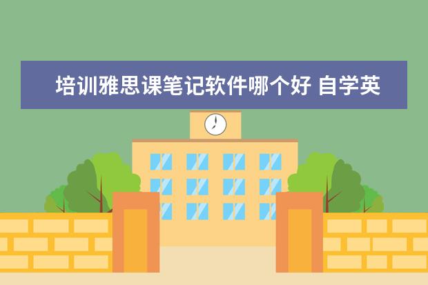 培训雅思课笔记软件哪个好 自学英语的软件哪个好