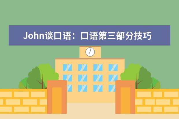 John谈口语：口语第三部分技巧 雅思口语练习的六条黄金技巧