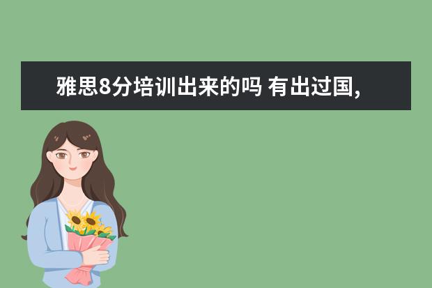 雅思8分培训出来的吗 有出过国,如果我雅思考了8分,能当雅思老师吗 - 百度...