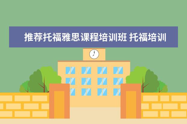 推荐托福雅思课程培训班 托福培训去哪好?