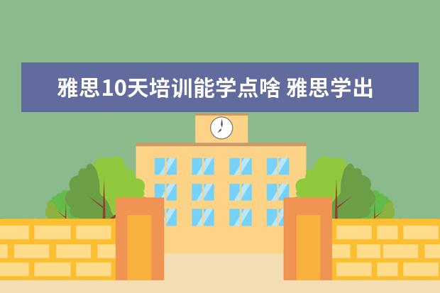 雅思10天培训能学点啥 雅思学出来可以干什么工作?