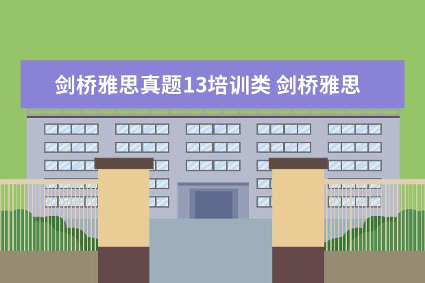 剑桥雅思真题13培训类 剑桥雅思真题13与以前的版本有什么变化和区别 - 百...