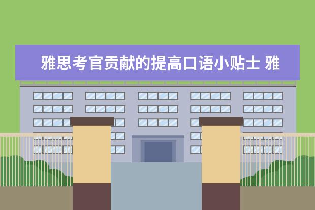 雅思考官贡献的提高口语小贴士 雅思口语突破的四大招：眼神、反应、停顿、细