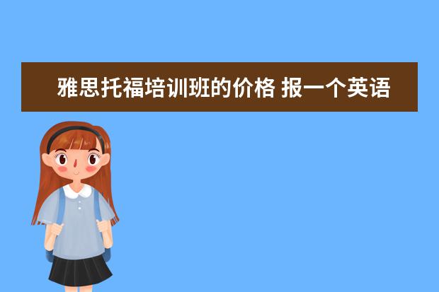 雅思托福培训班的价格 报一个英语托福班要多少钱啊