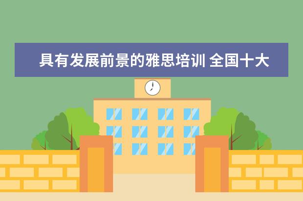 具有发展前景的雅思培训 全国十大雅思培训排名