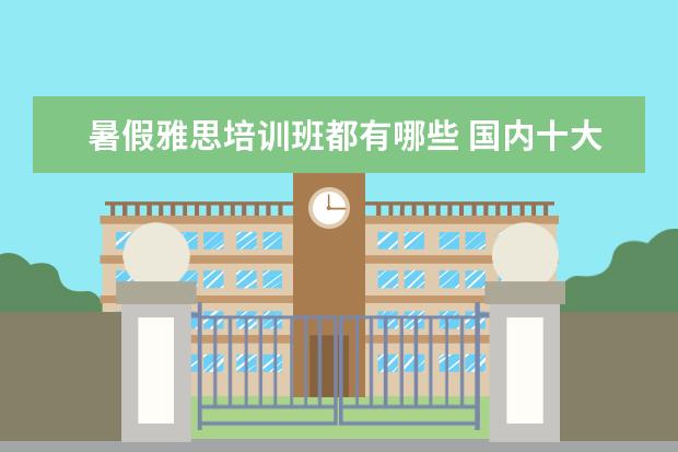 暑假雅思培训班都有哪些 国内十大雅思培训机构分别是哪些?