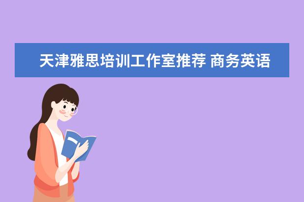 天津雅思培训工作室推荐 商务英语研究生