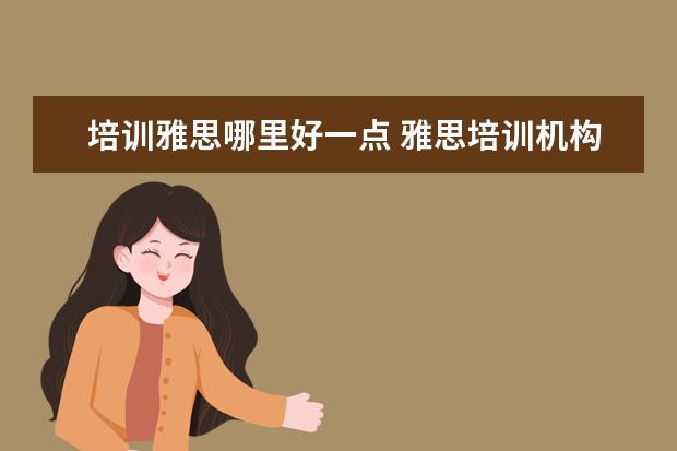 培训雅思哪里好一点 雅思培训机构哪个好一点
