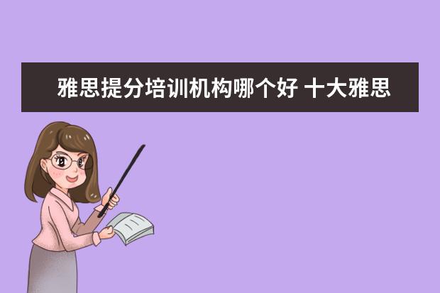 雅思提分培训机构哪个好 十大雅思培训机构排名,雅思培训哪个好