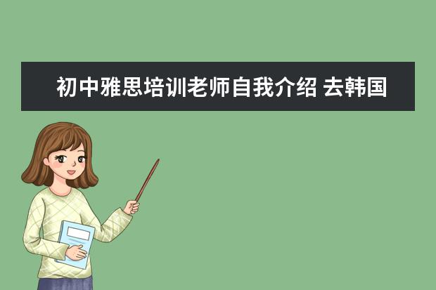 初中雅思培训老师自我介绍 去韩国留学有什么要求?