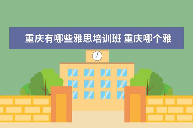 重庆有哪些雅思培训班 重庆哪个雅思培训机构好?