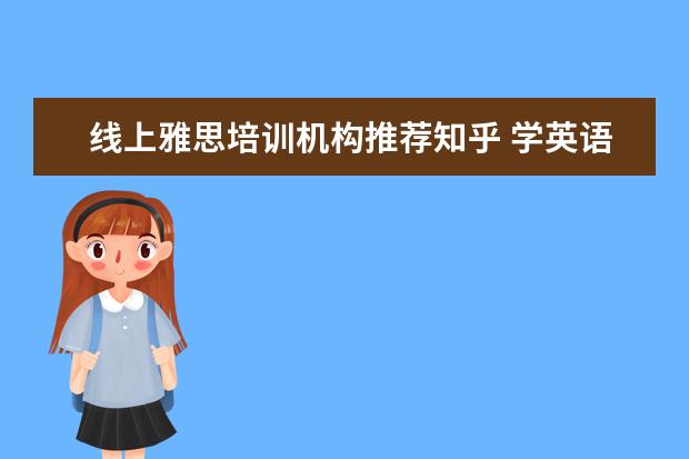 线上雅思培训机构推荐知乎 学英语哪个软件好?