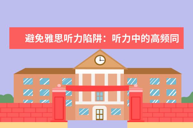 避免雅思听力陷阱：听力中的高频同义词小结 APEC期间学雅思：听力材料如何精听