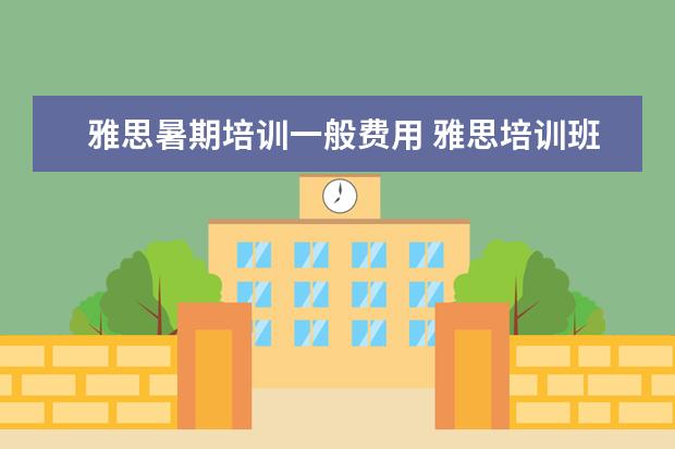 雅思暑期培训一般费用 雅思培训班收费是多少