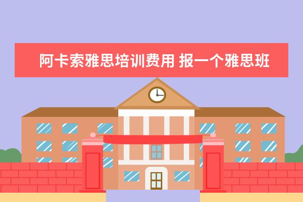 阿卡索雅思培训费用 报一个雅思班费用需要多少