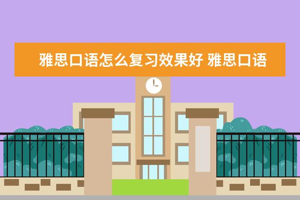 雅思口语怎么复习效果好 雅思口语备考需注意的四个方面