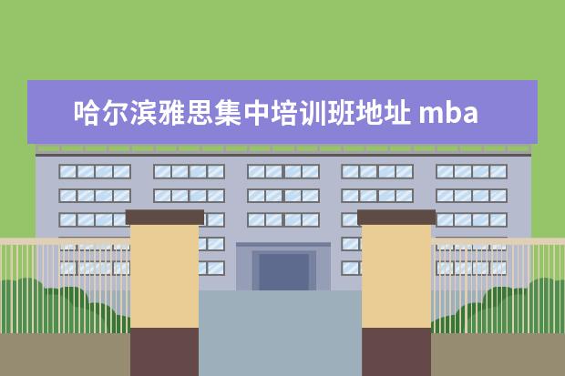 哈尔滨雅思集中培训班地址 mba面试好过吗?