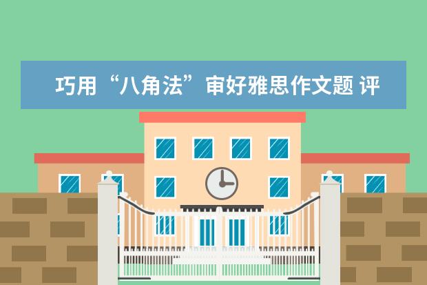 巧用“八角法”审好雅思作文题 评上半年雅思作文