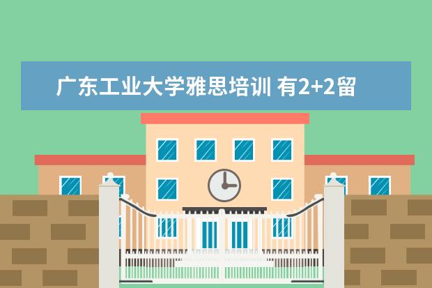 广东工业大学雅思培训 有2+2留学项目的大学有哪些?