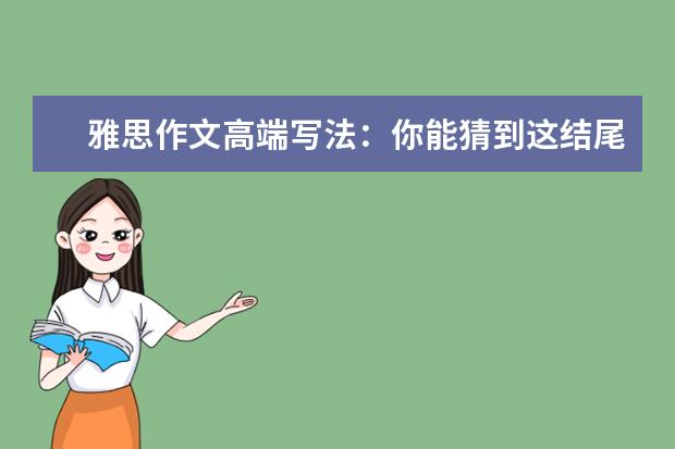 雅思作文高端写法：你能猜到这结尾吗 烤鸭必看：最常用错的雅思作文五组词