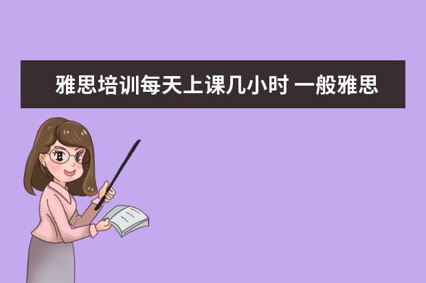 雅思培训每天上课几小时 一般雅思培训需要多久?