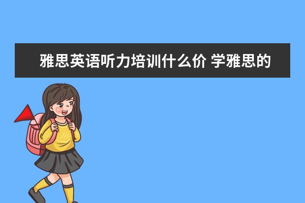 雅思英语听力培训什么价 学雅思的费用一般为多少呢??