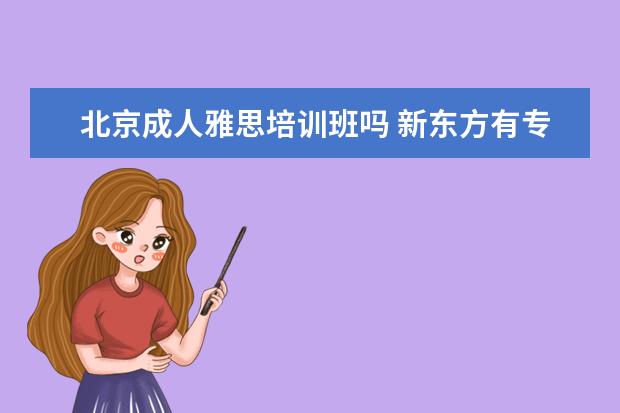 北京成人雅思培训班吗 新东方有专门的英语口语培训班吗?