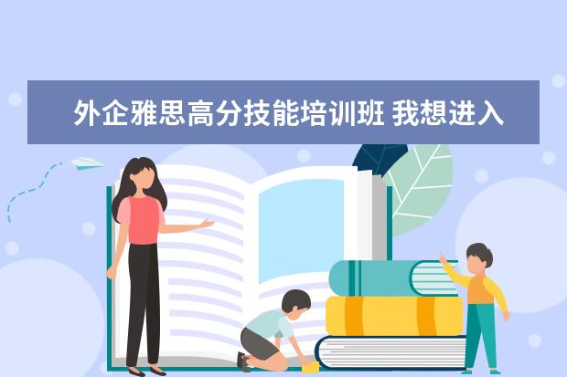 外企雅思高分技能培训班 我想进入在中国的外企,请问雅思应该考A类还是G类啊?...