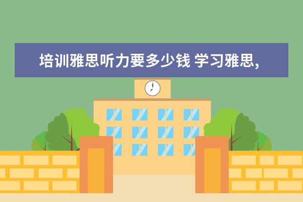 培训雅思听力要多少钱 学习雅思,需要花费多少钱?
