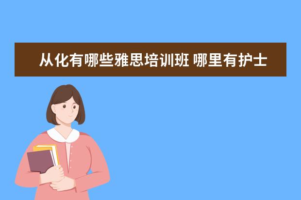 从化有哪些雅思培训班 哪里有护士专业的学校?