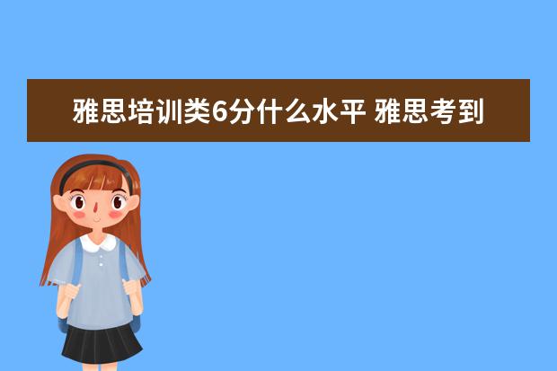 雅思培训类6分什么水平 雅思考到六分是什么水平?对普通学生难度大吗? - 百...