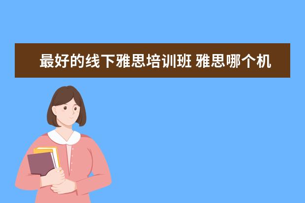 最好的线下雅思培训班 雅思哪个机构好