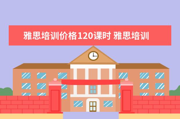 雅思培训价格120课时 雅思培训班学费多少呢